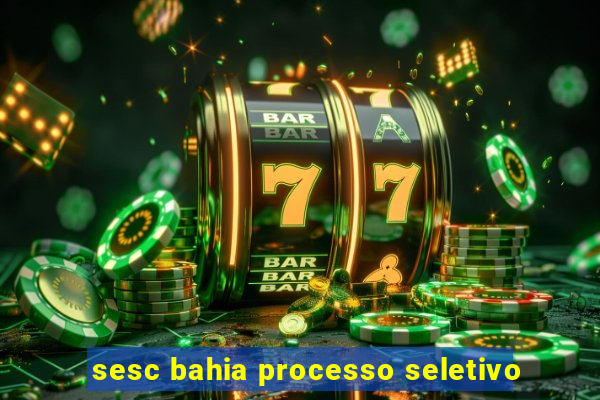 sesc bahia processo seletivo